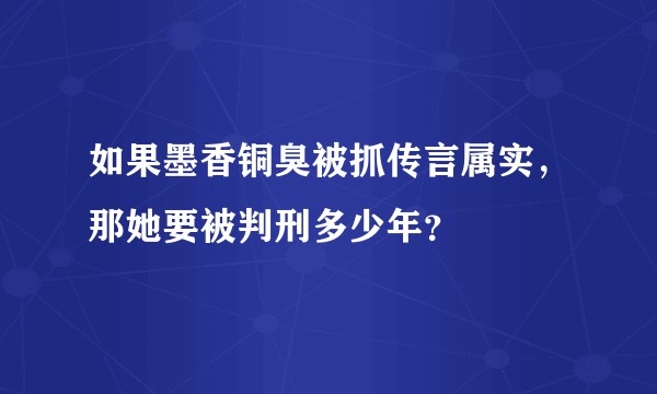 如果墨香铜臭被抓传言属实，那她要被判刑多少年？