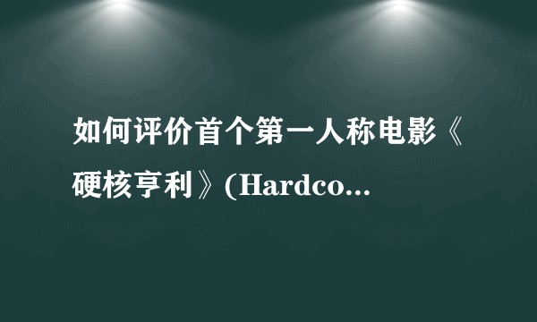 如何评价首个第一人称电影《硬核亨利》(Hardcore Henry)？