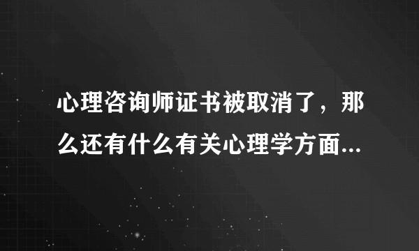 心理咨询师证书被取消了，那么还有什么有关心理学方面的证书可以考？