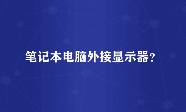 笔记本电脑外接显示器？
