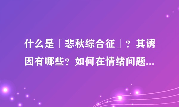 什么是「悲秋综合征」？其诱因有哪些？如何在情绪问题高发时段，保持心理健康？