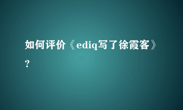如何评价《ediq写了徐霞客》？