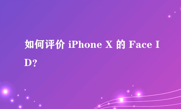 如何评价 iPhone X 的 Face ID？