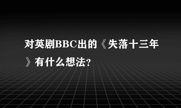 对英剧BBC出的《失落十三年》有什么想法？