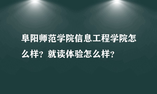 阜阳师范学院信息工程学院怎么样？就读体验怎么样？