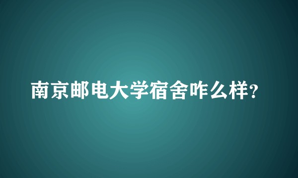 南京邮电大学宿舍咋么样？