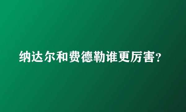 纳达尔和费德勒谁更厉害？