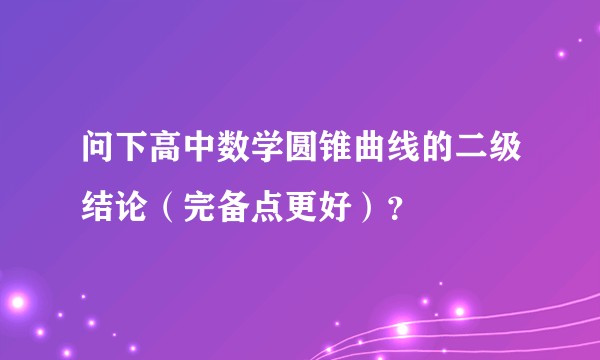 问下高中数学圆锥曲线的二级结论（完备点更好）？