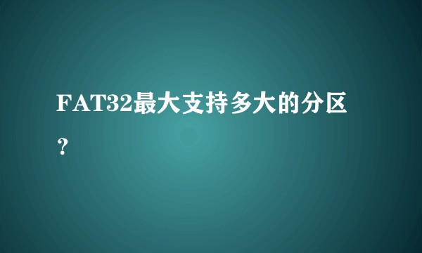 FAT32最大支持多大的分区?