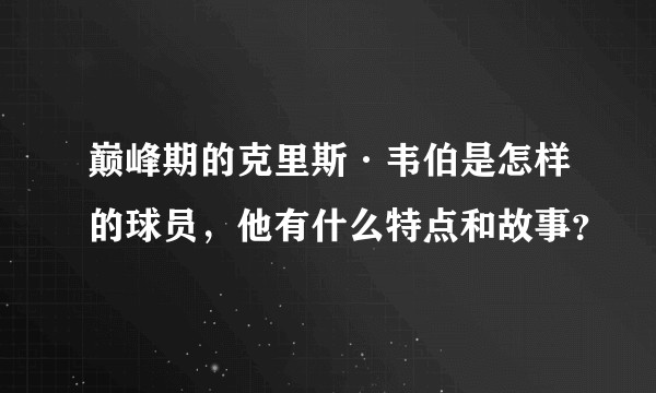 巅峰期的克里斯·韦伯是怎样的球员，他有什么特点和故事？