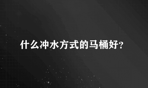 什么冲水方式的马桶好？