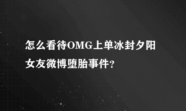 怎么看待OMG上单冰封夕阳女友微博堕胎事件？