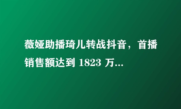 薇娅助播琦儿转战抖音，首播销售额达到 1823 万，这一数据说明了什么？