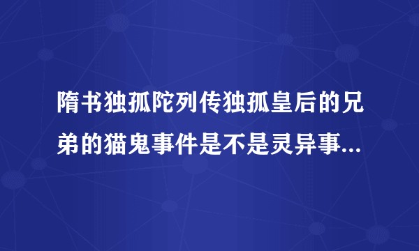 隋书独孤陀列传独孤皇后的兄弟的猫鬼事件是不是灵异事件汉武帝阿娇皇后诅咒事件能证明超能力存在吗？