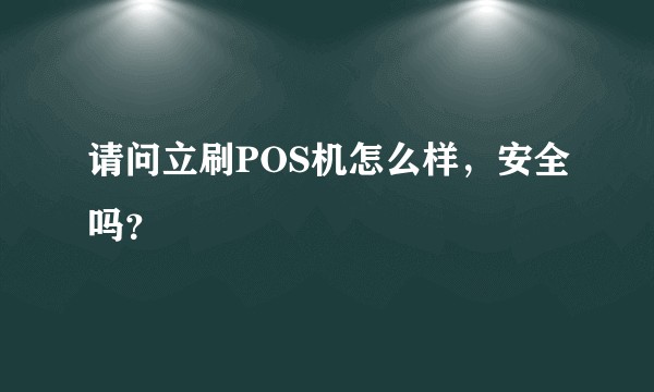 请问立刷POS机怎么样,安全吗?