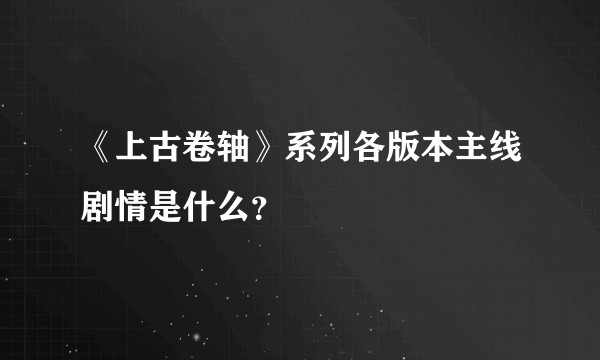《上古卷轴》系列各版本主线剧情是什么？