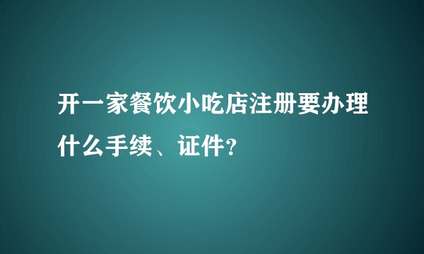 开一家餐饮小吃店注册要办理什么手续、证件？