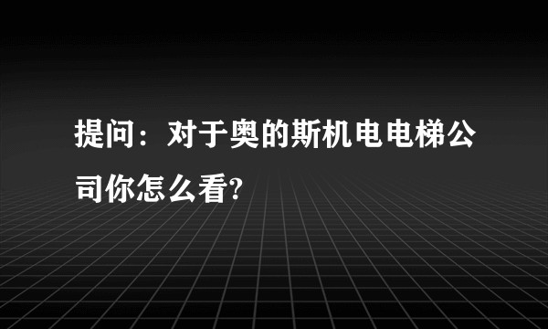 提问：对于奥的斯机电电梯公司你怎么看?
