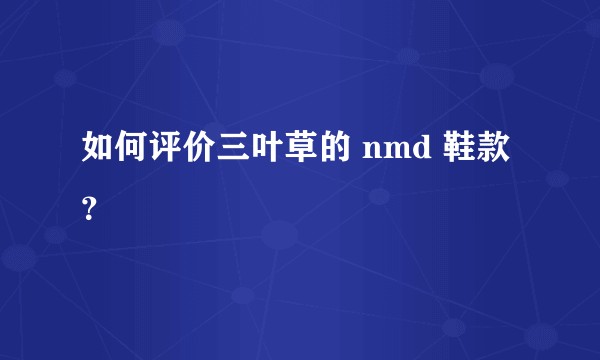 如何评价三叶草的 nmd 鞋款?