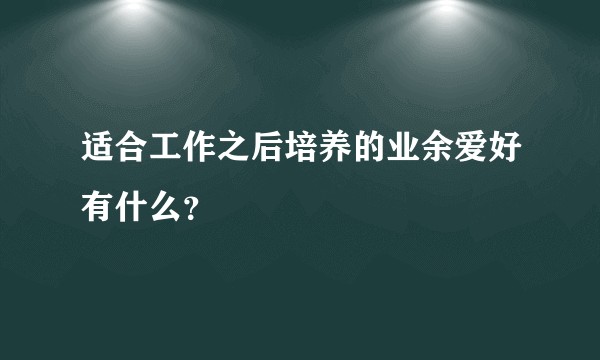 适合工作之后培养的业余爱好有什么？