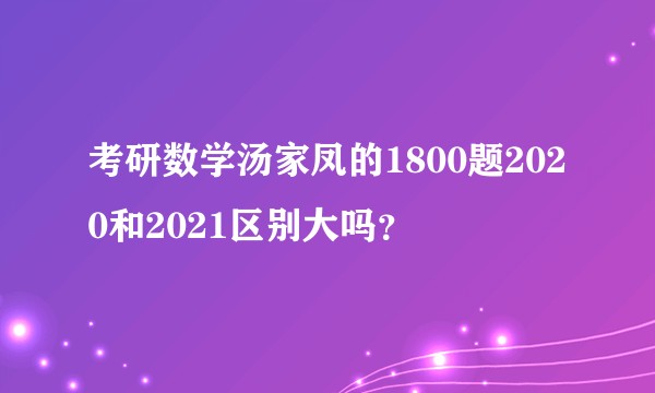 考研数学汤家凤的1800题2020和2021区别大吗？