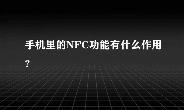 手机里的NFC功能有什么作用？
