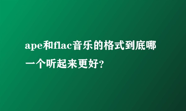 ape和flac音乐的格式到底哪一个听起来更好？