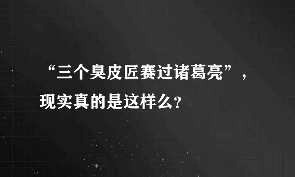 “三个臭皮匠赛过诸葛亮”，现实真的是这样么？