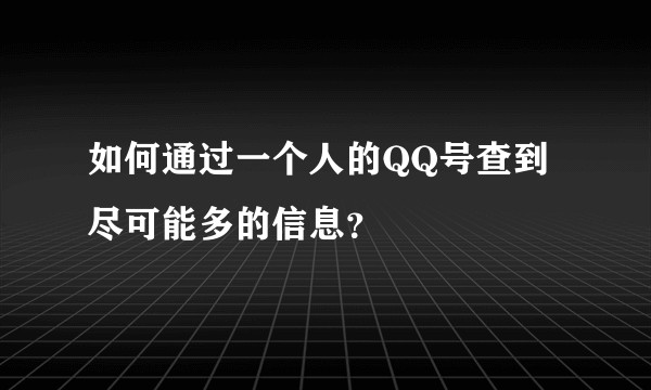 如何通过一个人的QQ号查到尽可能多的信息？