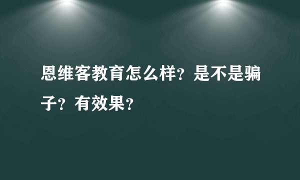 恩维客教育怎么样？是不是骗子？有效果？