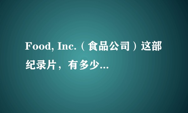 Food, Inc.（食品公司）这部纪录片，有多少可信度？