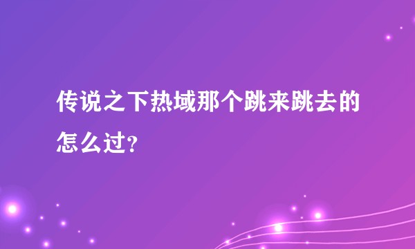 传说之下热域那个跳来跳去的怎么过？