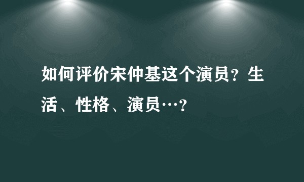 如何评价宋仲基这个演员？生活、性格、演员…？