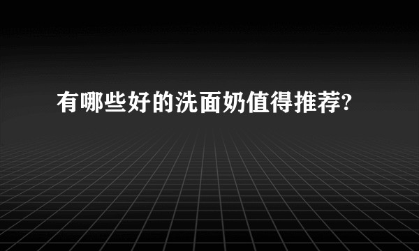 有哪些好的洗面奶值得推荐?