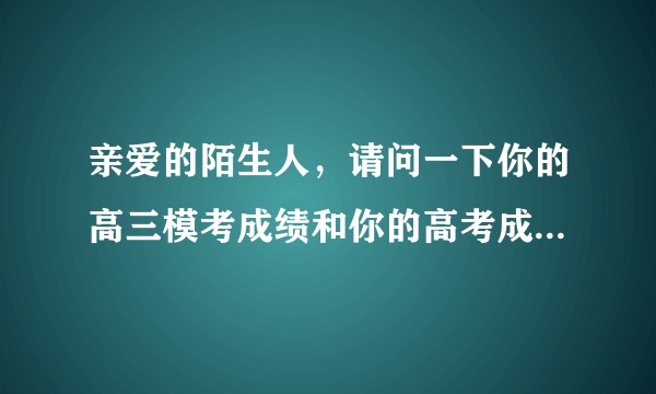亲爱的陌生人，请问一下你的高三模考成绩和你的高考成绩差别大吗？