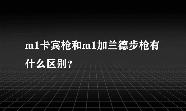 m1卡宾枪和m1加兰德步枪有什么区别？