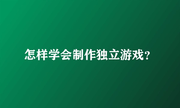 怎样学会制作独立游戏？