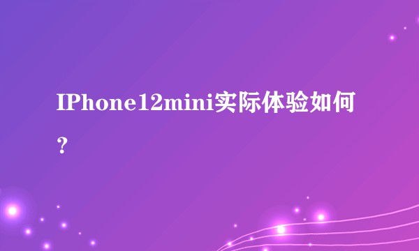 IPhone12mini实际体验如何？