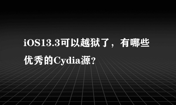 iOS13.3可以越狱了，有哪些优秀的Cydia源？