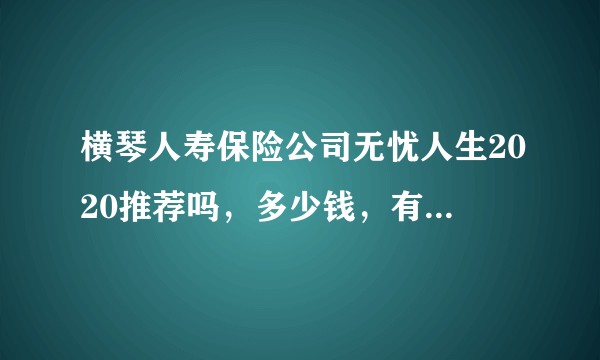 横琴人寿保险公司无忧人生2020推荐吗，多少钱，有什么陷阱吗？