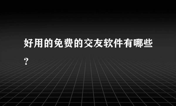 好用的免费的交友软件有哪些？