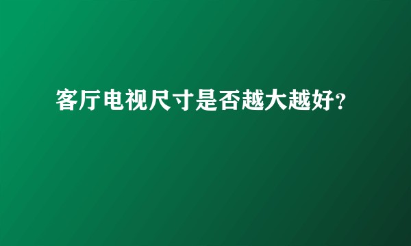 客厅电视尺寸是否越大越好？