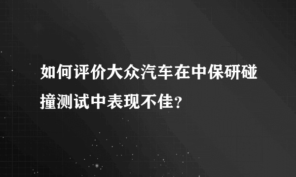 如何评价大众汽车在中保研碰撞测试中表现不佳？