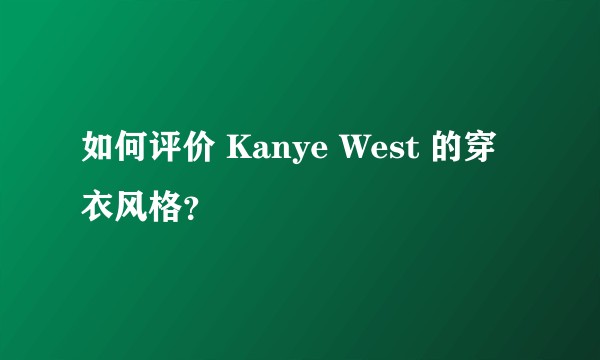 如何评价 Kanye West 的穿衣风格？
