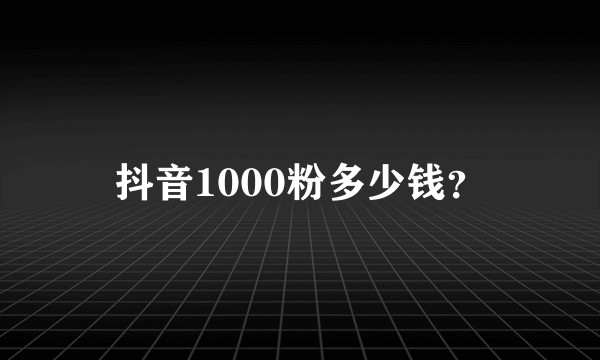 抖音1000粉多少钱?