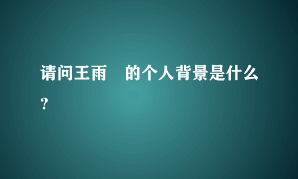 请问王雨荍的个人背景是什么？