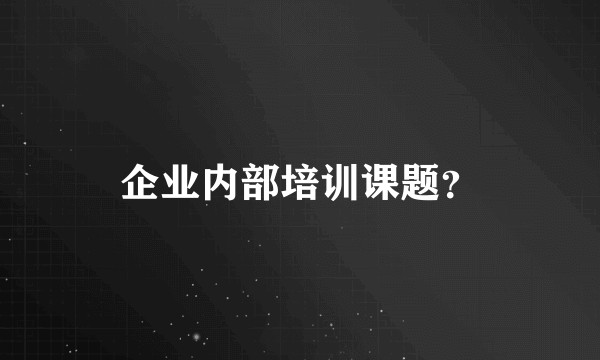企业内部培训课题？