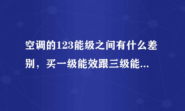 空调的123能级之间有什么差别，买一级能效跟三级能效的空调哪个更经济点?
