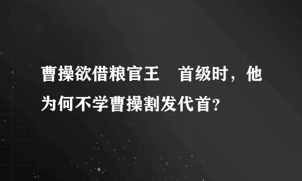曹操欲借粮官王垕首级时，他为何不学曹操割发代首？