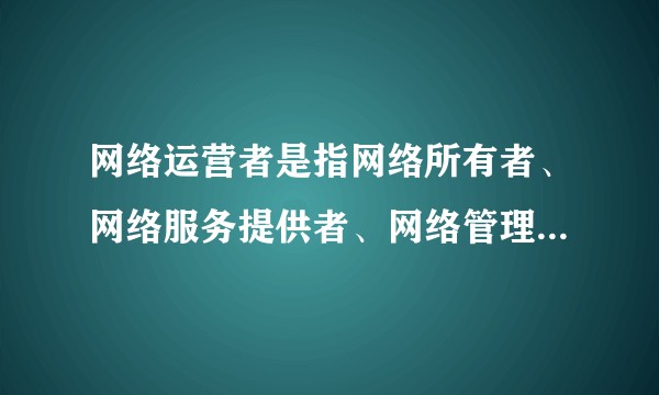 网络运营者是指网络所有者、网络服务提供者、网络管理者，那么具体是什么意思呢？